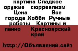 картина Сладкое оружие...сюрреализм. › Цена ­ 25 000 - Все города Хобби. Ручные работы » Картины и панно   . Красноярский край